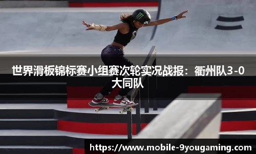 世界滑板锦标赛小组赛次轮实况战报：衢州队3-0大同队