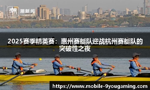 2025赛季精英赛：惠州赛艇队迎战杭州赛艇队的突破性之夜