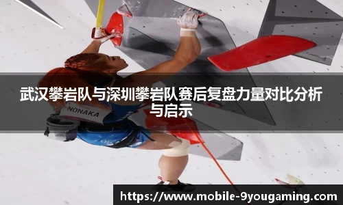 武汉攀岩队与深圳攀岩队赛后复盘力量对比分析与启示