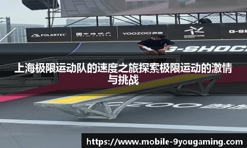 上海极限运动队的速度之旅探索极限运动的激情与挑战