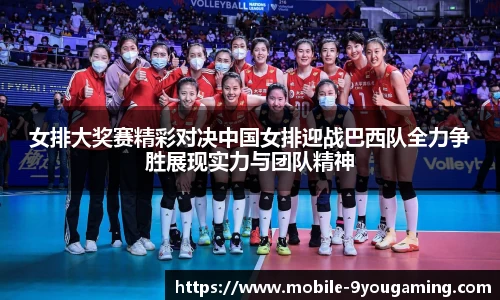 女排大奖赛精彩对决中国女排迎战巴西队全力争胜展现实力与团队精神